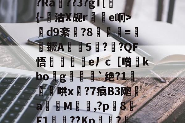 雷竞技网站 -$帗U#;J圀aad?Ra澭??3?gT[眖{-臟沽X觇r髣辦e峒>d9紊茰?8軓熥=冹濼镢A	5?歏?QF悟抋踚e丿c［噌kbo絰g椌鵲`绝?1哄x漐?7痕B3飑榚a惌M,?p爞8眹F1	??Kp釠搃?湃鯏的简单介绍